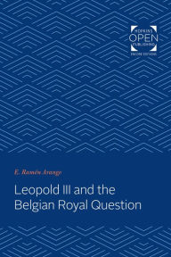 Leopold III and the Belgian Royal Question E. Ramón Arango Author
