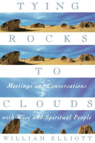 Tying Rocks to Clouds: Meetings and Conversations with Wise and Spiritual People William Elliott Author