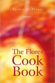 The Flores Cook Book Ysidro C. Flores Author