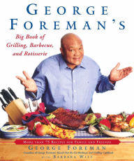 George Foreman's Big Book of Grilling, Barbecue, and Rotisserie: More Than 75 Recipes for Family and Friends George Foreman Author
