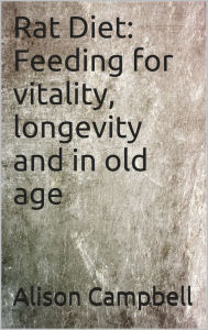 Rat Diet: Feeding for vitality, longevity and in old age Alison Campbell Author