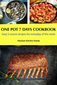 One Pot 7 Days Cookbook: Easy 3 course recipes for everyday of the week Absolute Kitchen Hands Author