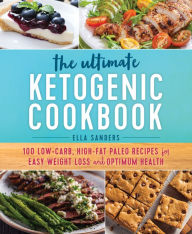 The Ultimate Ketogenic Cookbook: 100 Low-Carb, High-Fat Paleo Recipes for Easy Weight Loss and Optimum Health Ella Sanders Author