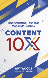 Content 10x: More Content, Less Time, Maximum Results Amy Woods Author