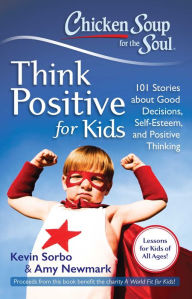 Chicken Soup for the Soul: Think Positive for Kids: 101 Stories about Good Decisions, Self-Esteem, and Positive Thinking Kevin Sorbo Author