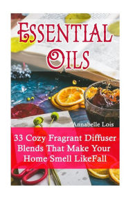 Essential Oils: 33 Cozy Fragrant Diffuser Blends That Make Your Home Smell Like Fall: (Young Living Essential Oils Guide, Essential Oils Book, Essenti