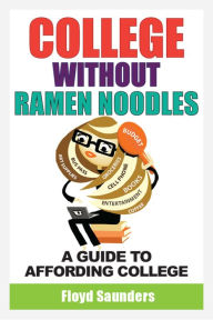 College Without Ramen Noodles, A Guide to Affording College Floyd Saunders Author