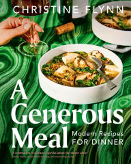 A Generous Meal: Modern Recipes for Dinner Christine Flynn Author