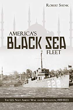 America's Black Sea Fleet : The U. S. Navy Amidst War and Revolution, 1919-1923 by Robert Shenk