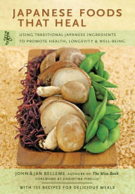 Japanese Foods That Heal: Using Traditional Japanese Ingredients to Promote Health, Longevity, & Well-Being (with 125 recipes) John Belleme Author