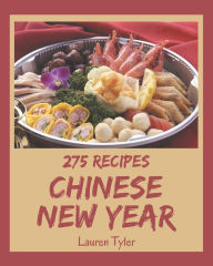 275 Chinese New Year Recipes: Everything You Need in One Chinese New Year Cookbook! Lauren Tyler Author