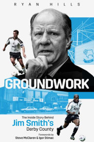 Groundwork: The Inside Story Behind Jim Smith's Derby County Ryan Hills Author