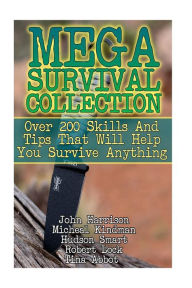 Mega Survival Collection: Over 200 Skills And Tips That Will Help You Survive Anything: (Prepper's Guide, Survival Guide, Alternative Medicine, Emerge