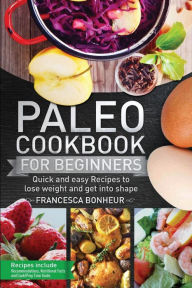 Paleo cookbook for beginners: Quick and easy recipes to lose weight and get into shape Francesca Bonheur Author