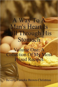 A Way to a Man's Heart is Still Through His Stomach: A Collection of My Most Prized Recipes Beverly Tameka Brown-Christmas Author