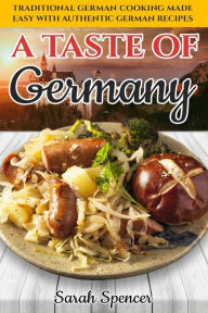A Taste of Germany: Traditional German Cooking Made Easy with Authentic German Recipes Sarah Spencer Author