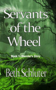 Servants of the Wheel: Book 1 -Blender's Story Beth Schluter Author