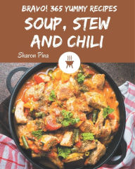 Bravo! 365 Yummy Soup, Stew and Chili Recipes: A Yummy Soup, Stew and Chili Cookbook to Fall In Love With Sharon Pina Author