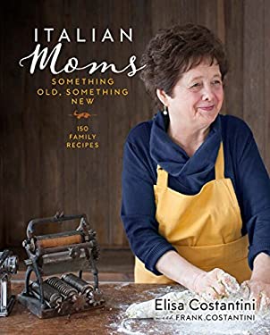Italian Moms: Something Old, Something New : 150 Passed-Down Traditional Recipes by Frank, Costantini, Elisa Costantini