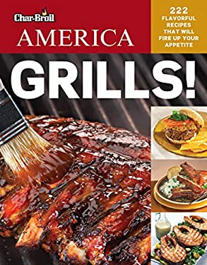 Char-Broil's America Grills! : 222 Flavorful Recipes That Will Fire up Your Appetite by Creative Homeowner Editors