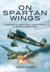 On Spartan Wings: The Royal Hellenic Air Force in World War Two John Car Author