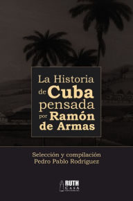 La historia de Cuba pensada por Ramón de Armas Pedro Pablo Rodríguez Author