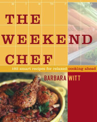 The Weekend Chef: 192 Smart Recipes for Relaxed Cooking Ahead Barbara Witt Author