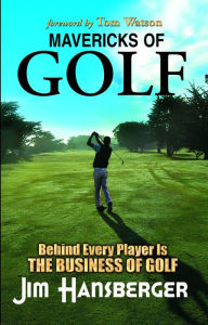 Mavericks of Golf: Behind Every Player is the Business of Golf Jim Hansberger Author