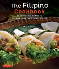 The Filipino Cookbook: 85 Homestyle Recipes to Delight your Family and Friends Miki Garcia Author