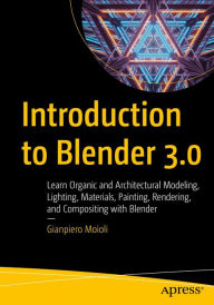 Introduction to Blender 3.0: Learn Organic and Architectural Modeling, Lighting, Materials, Painting, Rendering, and Compositing with Blender Gianpier