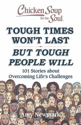 Chicken Soup for the Soul: Tough Times Won't Last but Tough People Will : 101 Stories about Overcoming Life's Challenges by Amy Newmark