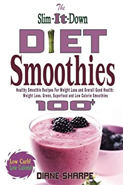 The Slim-It-Down Diet Smoothies : Over 100 Healthy Smoothie Recipes for Weight Loss and Overall Good Health - Weight Loss, Green, Superfood and Low Ca
