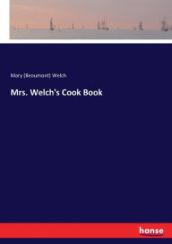 Mrs. Welch's Cook Book Mary (Beaumont) Welch Author