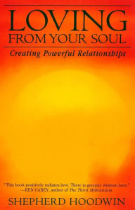 Loving From Your Soul: Creating Powerful Relationships Shepherd Hoodwin Author