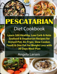 Pescatarian Diet Cookbook: Learn 500 Healthy, Low Carb & Keto Seafood & Vegetarian Recipes for Instant Pot, Air Fryer, Slow Cooker, Foodi & One Pot fo