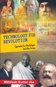 Technology for Revolution: Opportunity for a New Religion and a New Society Mithilesh Kumar Jha Author