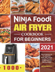 Ninja Foodi Air Fryer Cookbook for Beginners 2021: Easy & Delicious Air Fry, Dehydrate, Roast, Bake, Reheat, and More Recipes for Beginners an