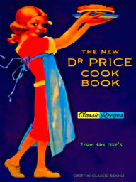 The New Dr. Price Cook Book Classic Recipes From the 1920's. Philip Dossick Editor