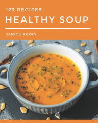 123 Healthy Soup Recipes: The Highest Rated Healthy Soup Cookbook You Should Read Janice Perry Author
