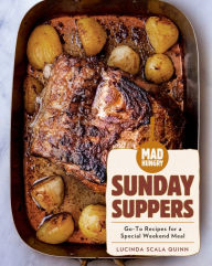 Mad Hungry: Sunday Suppers: Go-To Recipes for a Special Weekend Meal Lucinda Scala Quinn Author