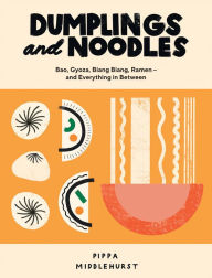 Dumplings and Noodles: Bao, Gyoza, Biang Biang, Ramen and Everything In Between Pippa Middlehurst Author