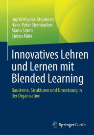 Innovatives Lehren und Lernen mit Blended Learning: Bausteine, Strukturen und Umsetzung in der Organisation Ingrid Hovdar-Stojakovic Author