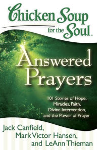 Chicken Soup for the Soul: Answered Prayers: 101 Stories of Hope, Miracles, Faith, Divine Intervention, and the Power of Prayer Jack Canfield Author
