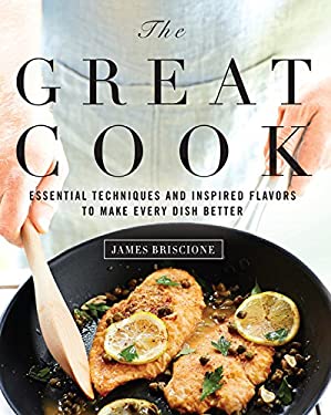 The Great Cook : Essential Techniques and Inspired Flavors to Make Every Dish Better by s, Briscione, James Cooking Light Editors