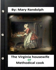 The Virginia housewife: or, Methodical cook.By: Mary Randolph (Original Version) Mary Randolph Author
