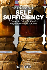 Self Sufficiency: A Complete Guide for Family's Preparedness and Survival! (The Blokehead Success Series) Scott Green Author