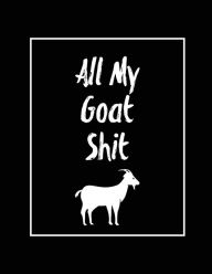 All My Goat Shit, Goat Log: Goats Owners Book, Record Vital Information, Keeping Track, Farm Notes, Breeding & Kidding Diary Records, Gift, Jo