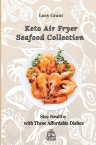Keto Air Fryer Seafood Collection: Stay Healthy with These Affordable Dishes Lucy Grant Author