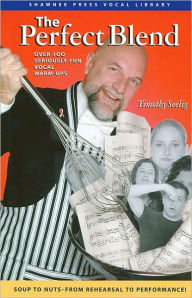 The Perfect Blend: Seriously Fun Vocal Warm Ups Timothy Seelig Author