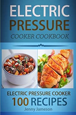 Electric Pressure Cooker Cookbook: 100 Electric Pressure Cooker Recipes : Delicious, Quick and Easy to Prepare Pressure Cooker Recipes with an Easy St